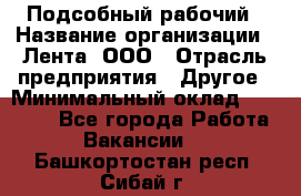 Подсобный рабочий › Название организации ­ Лента, ООО › Отрасль предприятия ­ Другое › Минимальный оклад ­ 22 500 - Все города Работа » Вакансии   . Башкортостан респ.,Сибай г.